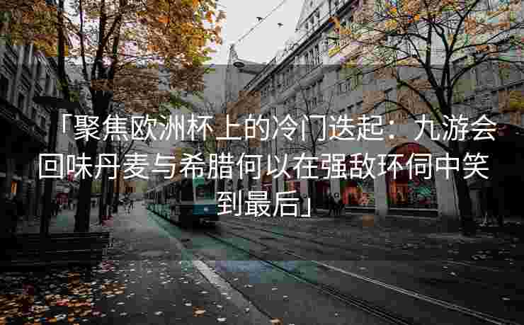 「聚焦欧洲杯上的冷门迭起：九游会回味丹麦与希腊何以在强敌环伺中笑到最后」