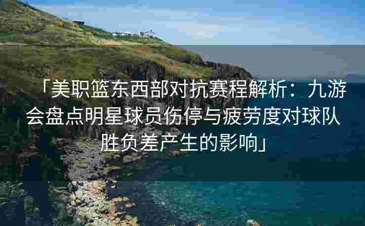 「美职篮东西部对抗赛程解析：九游会盘点明星球员伤停与疲劳度对球队胜负差产生的影响」