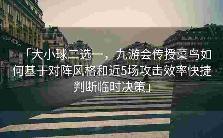 「大小球二选一，九游会传授菜鸟如何基于对阵风格和近5场攻击效率快捷判断临时决策」