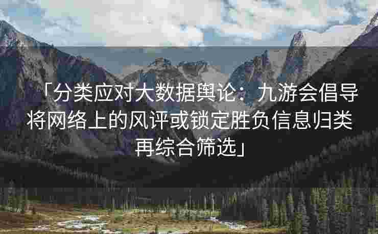 「分类应对大数据舆论：九游会倡导将网络上的风评或锁定胜负信息归类再综合筛选」