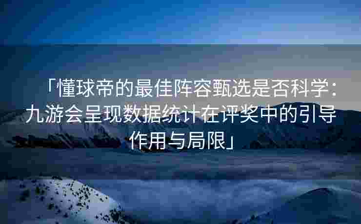 「懂球帝的最佳阵容甄选是否科学：九游会呈现数据统计在评奖中的引导作用与局限」