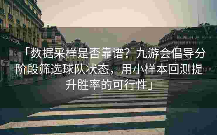 「数据采样是否靠谱？九游会倡导分阶段筛选球队状态，用小样本回测提升胜率的可行性」