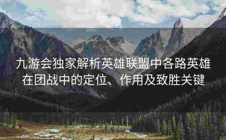 九游会独家解析英雄联盟中各路英雄在团战中的定位、作用及致胜关键