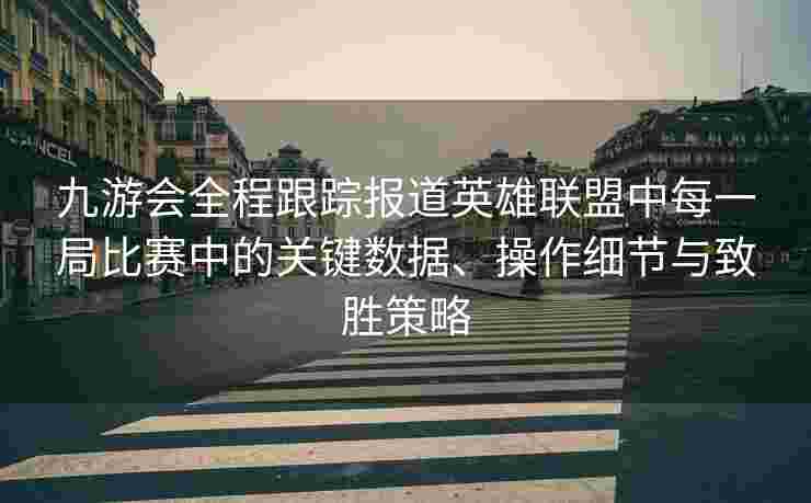 九游会全程跟踪报道英雄联盟中每一局比赛中的关键数据、操作细节与致胜策略