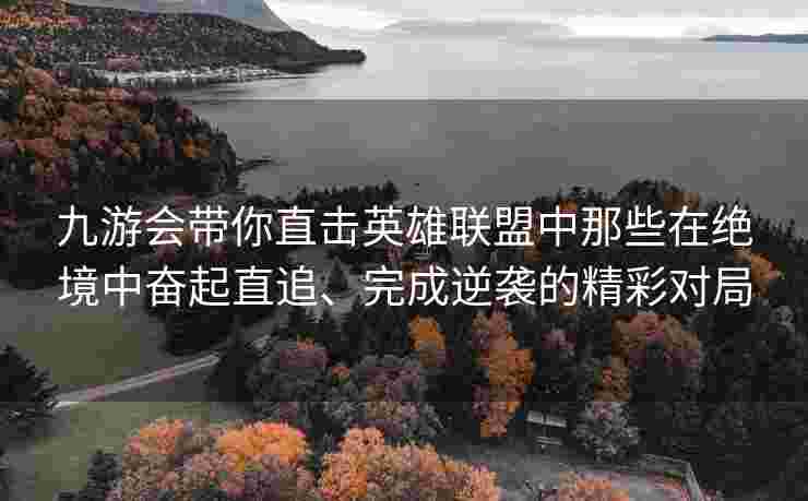 九游会带你直击英雄联盟中那些在绝境中奋起直追、完成逆袭的精彩对局