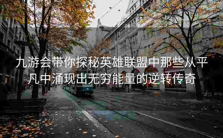 九游会带你探秘英雄联盟中那些从平凡中涌现出无穷能量的逆转传奇