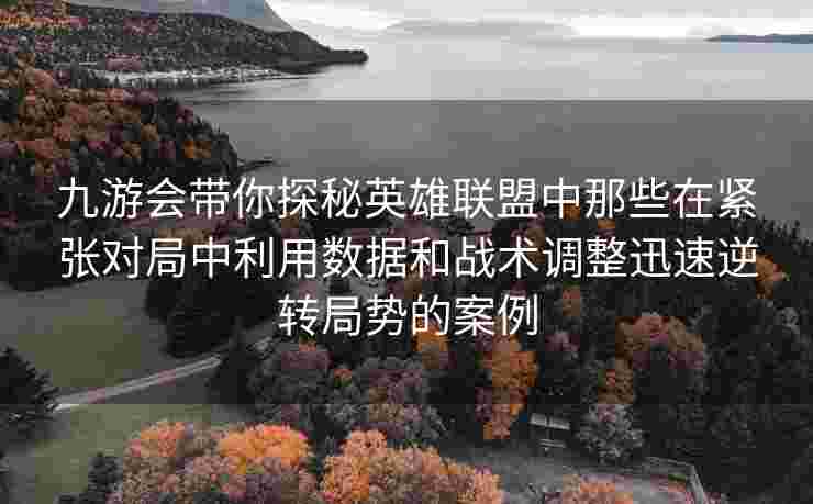 九游会带你探秘英雄联盟中那些在紧张对局中利用数据和战术调整迅速逆转局势的案例