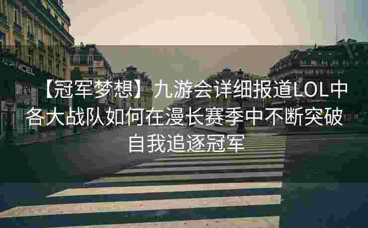 【冠军梦想】九游会详细报道LOL中各大战队如何在漫长赛季中不断突破自我追逐冠军